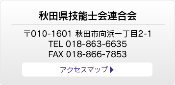 秋田県技能士会連合会　〒010-1601 秋田市向浜一丁目2-1 TEL 018-863-6635 FAX 018-866-7853